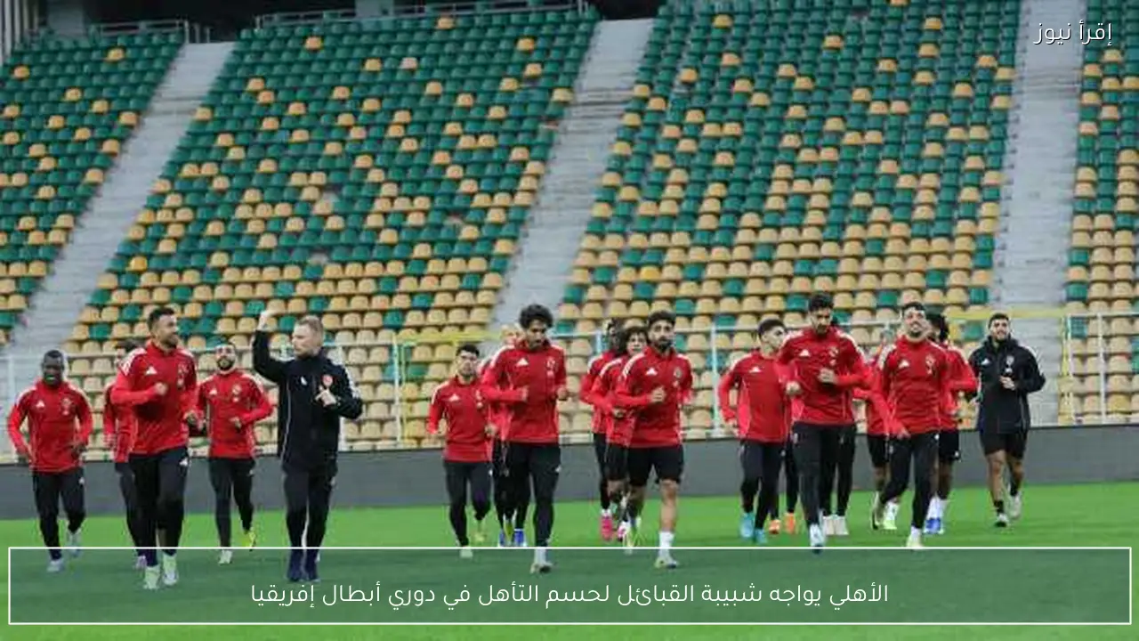 الأهلي يواجه شبيبة القبائل لحسم التأهل في دوري أبطال إفريقيا