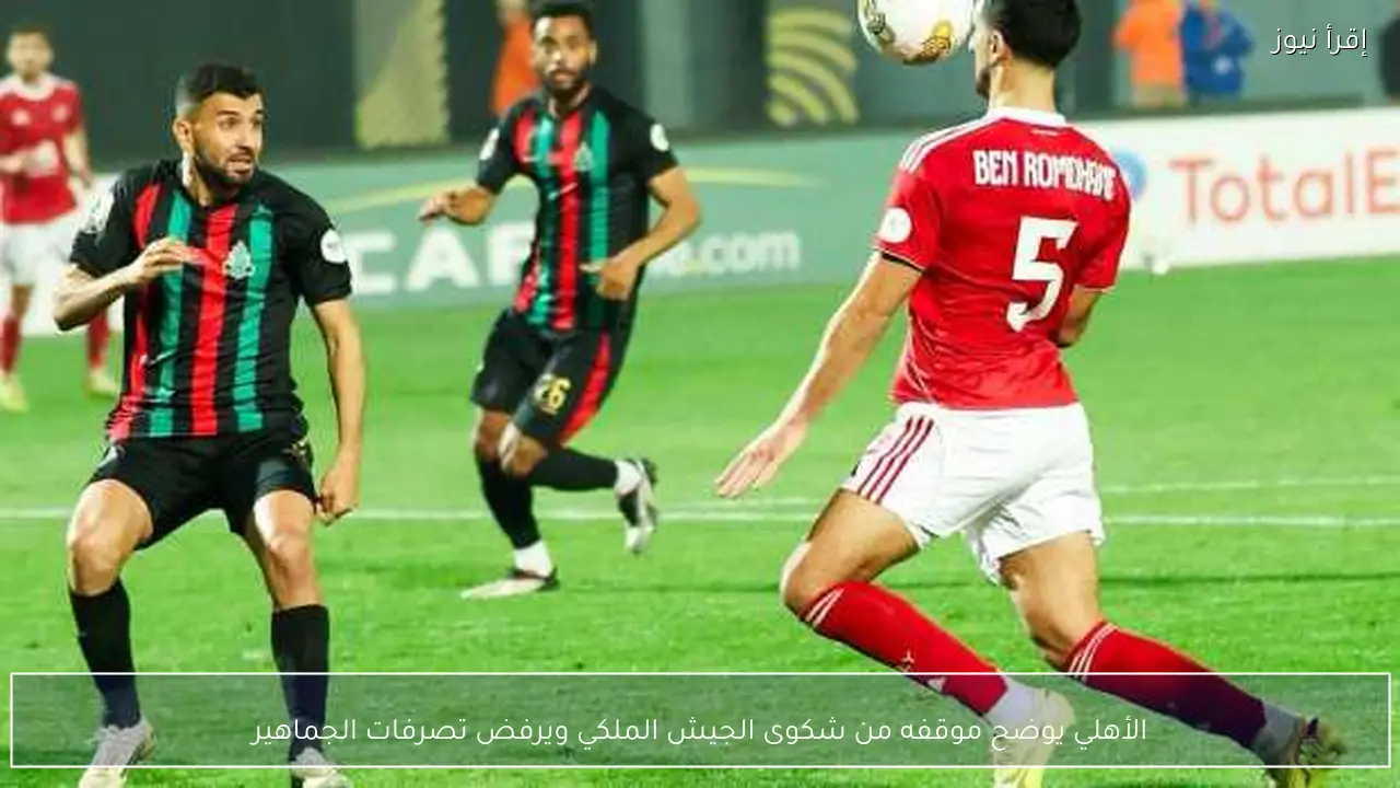 الأهلي يوضح موقفه من شكوى الجيش الملكي ويرفض تصرفات الجماهير