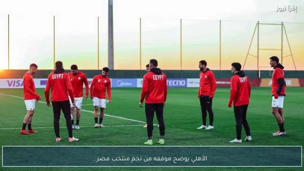 الأهلي يوضح موقفه من نجم منتخب مصر