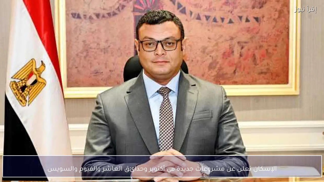 الإسكان تعلن عن مشروعات جديدة في أكتوبر وحدائق العاشر والفيوم والسويس