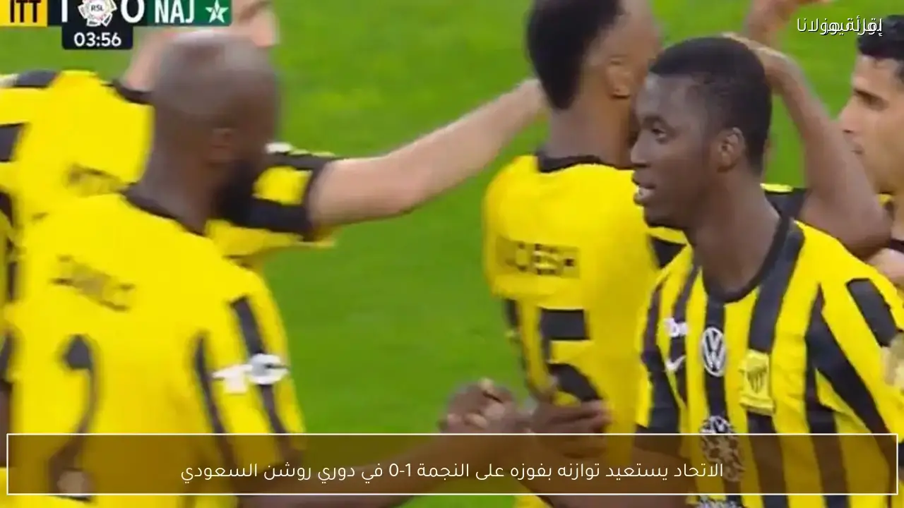 الاتحاد يحقق فوزاً مهماً على النجمة بهدف في دوري روشن السعودي
