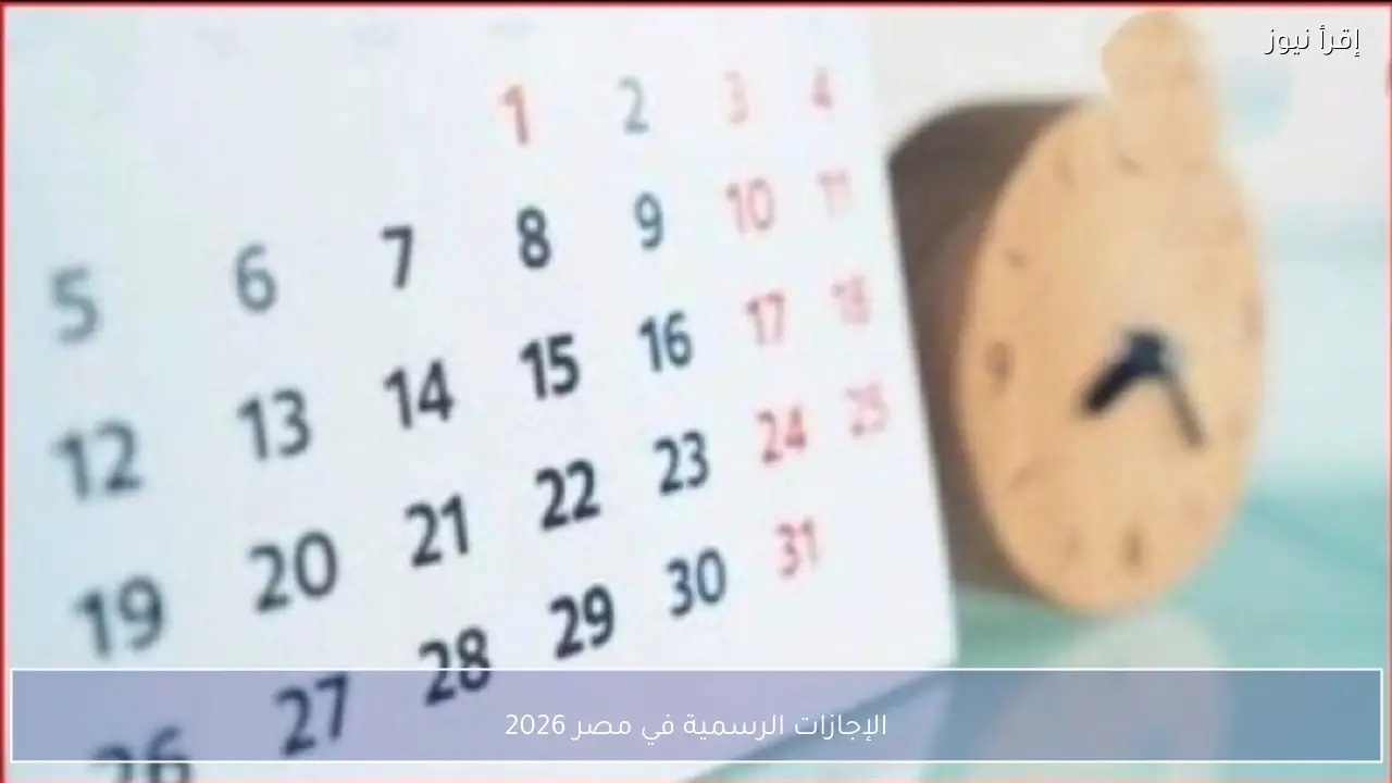 الإجازات الرسمية في مصر 2026 كاملة بالجدول.. اعرف عدد أيام الراحة هذا العام