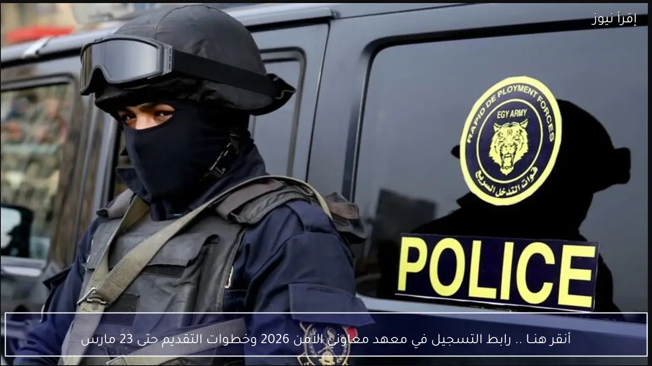 أنقر هنــا .. رابط التسجيل في معهد معاوني الأمن 2026 وخطوات التقديم حتى 23 مارس