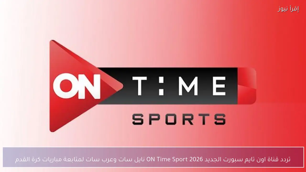 تردد قناة اون تايم سبورت الجديد 2026 ON Time Sport نايل سات وعرب سات لمتابعة مباريات كرة القدم