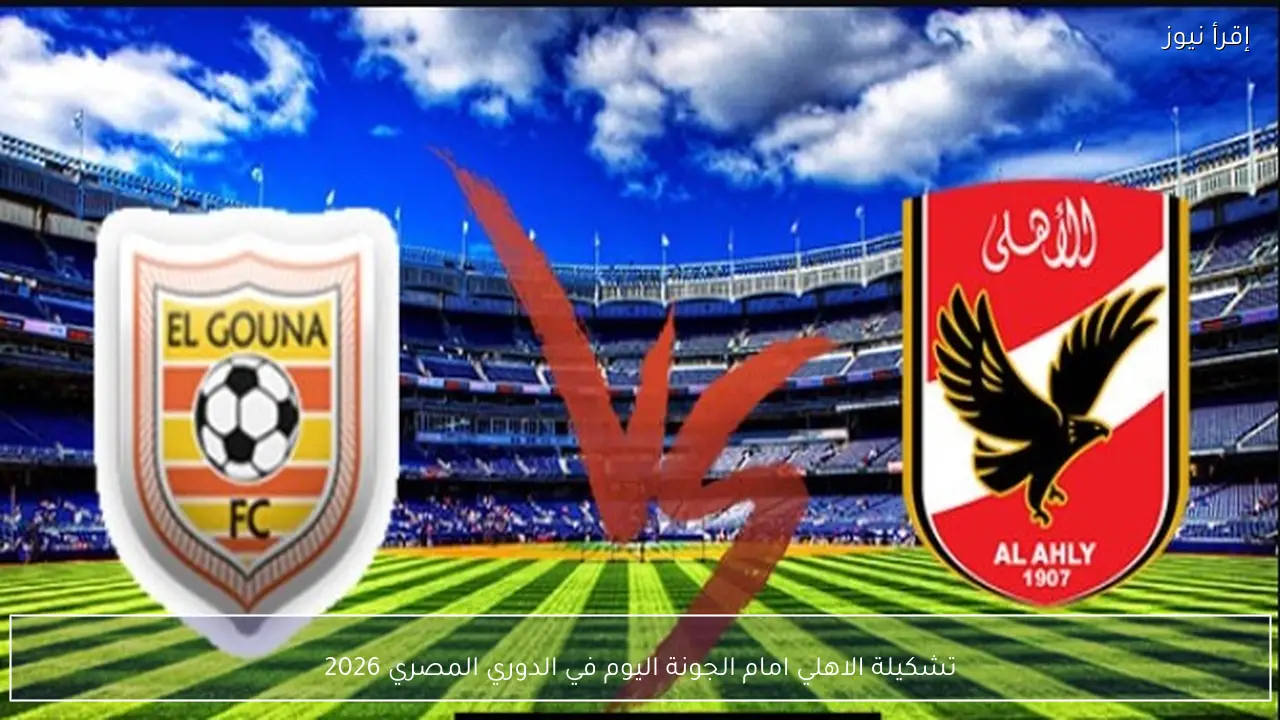تشكيلة الاهلي امام الجونة اليوم في الدوري المصري 2026
