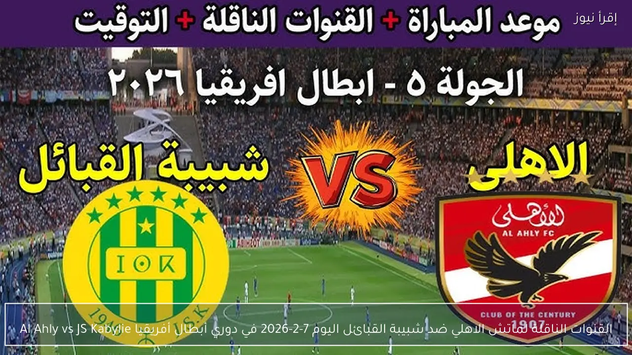 القنوات الناقلة لماتش الاهلي ضد شبيبة القبائل اليوم 7-2-2026 في دوري أبطال أفريقيا Al Ahly vs JS Kabylie