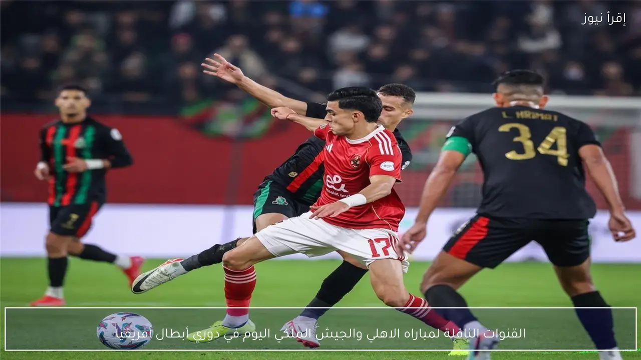 القنوات الناقلة لمباراه الاهلي والجيش الملكي اليوم في دوري أبطال أفريقيا
