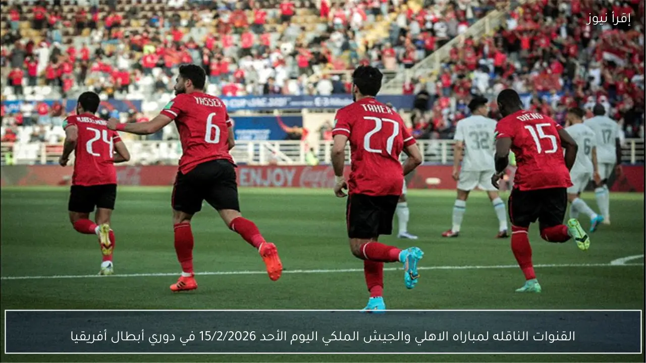 القنوات الناقله لمباراه الاهلي والجيش الملكي اليوم الأحد 15/2/2026 في دوري أبطال أفريقيا