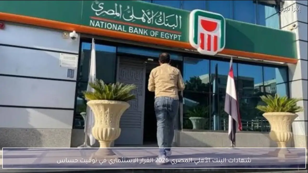شهادات البنك الأهلي المصري 2026 القرار الاستثماري في توقيت حساس