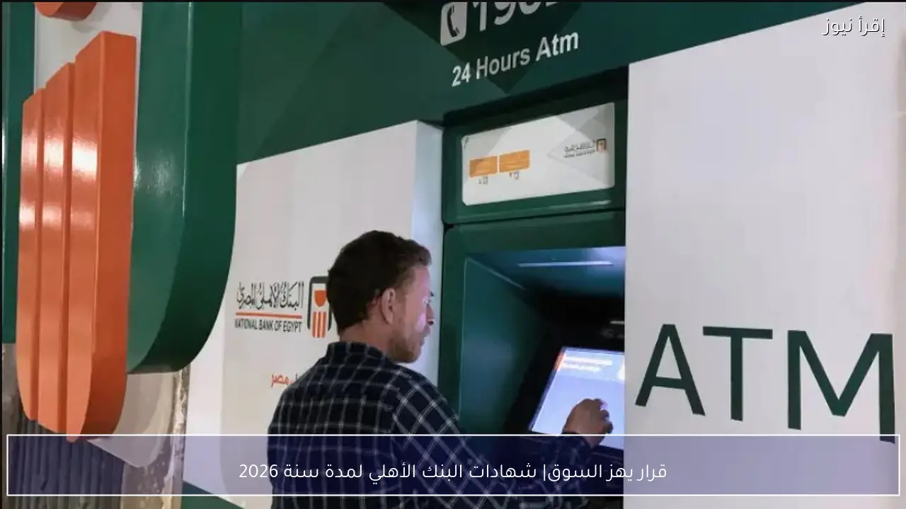 قرار يهز السوق| شهادات البنك الأهلي لمدة سنة 2026 تغير قواعد الاستثمار