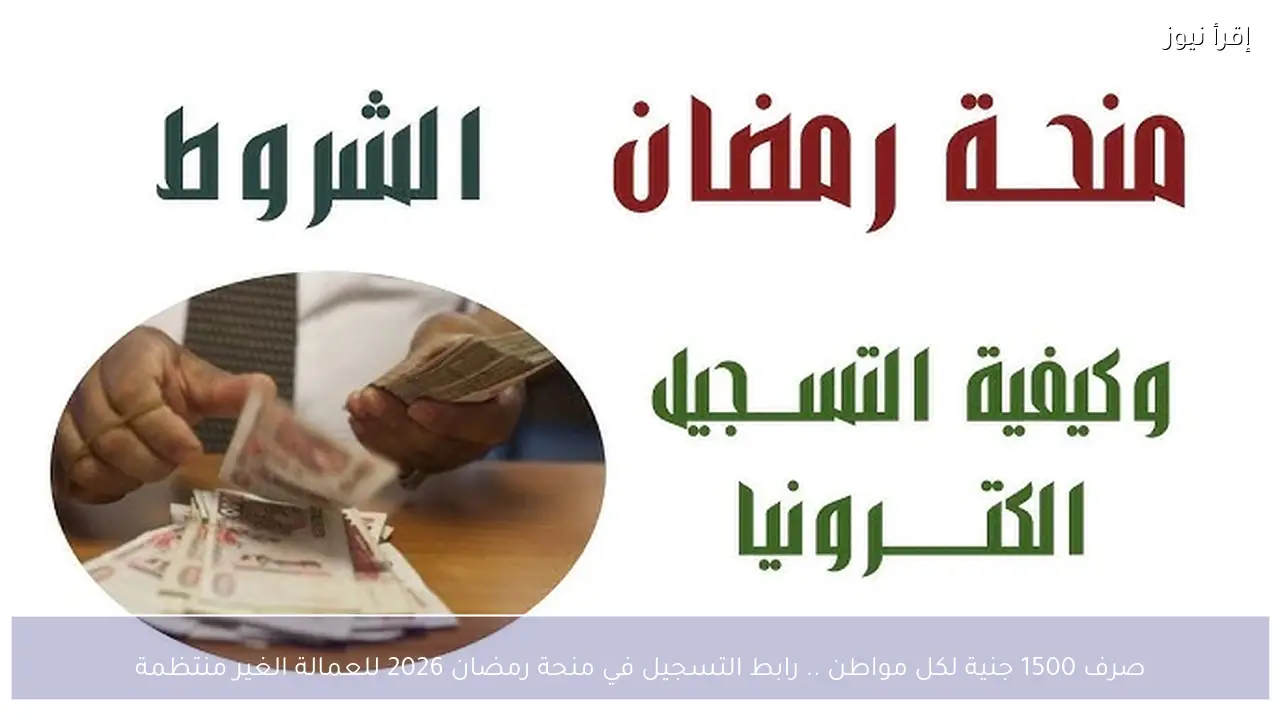 صرف 1500 جنية لكل مواطن .. رابط التسجيل في منحة رمضان 2026 للعمالة الغير منتظمة