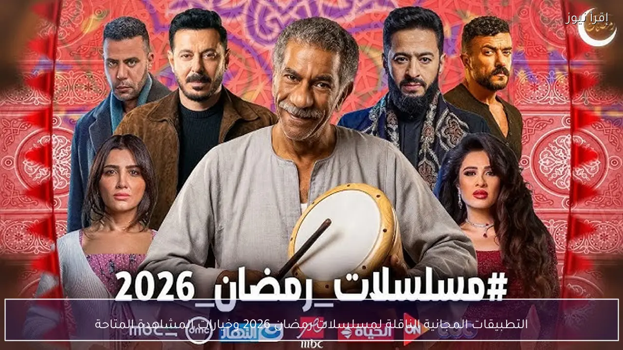 التطبيقات المجانية الناقلة لمسلسلات رمضان 2026 وخيارات المشاهدة المتاحة