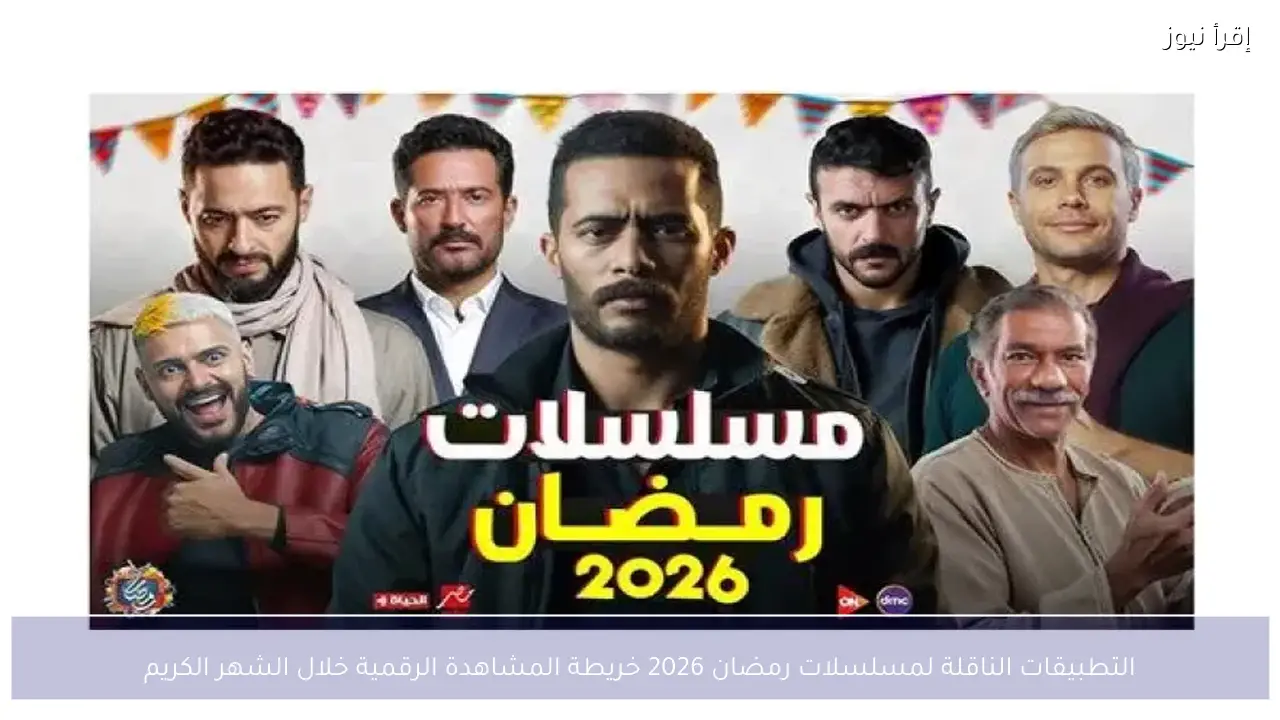 التطبيقات الناقلة لمسلسلات رمضان 2026 خريطة المشاهدة الرقمية خلال الشهر الكريم