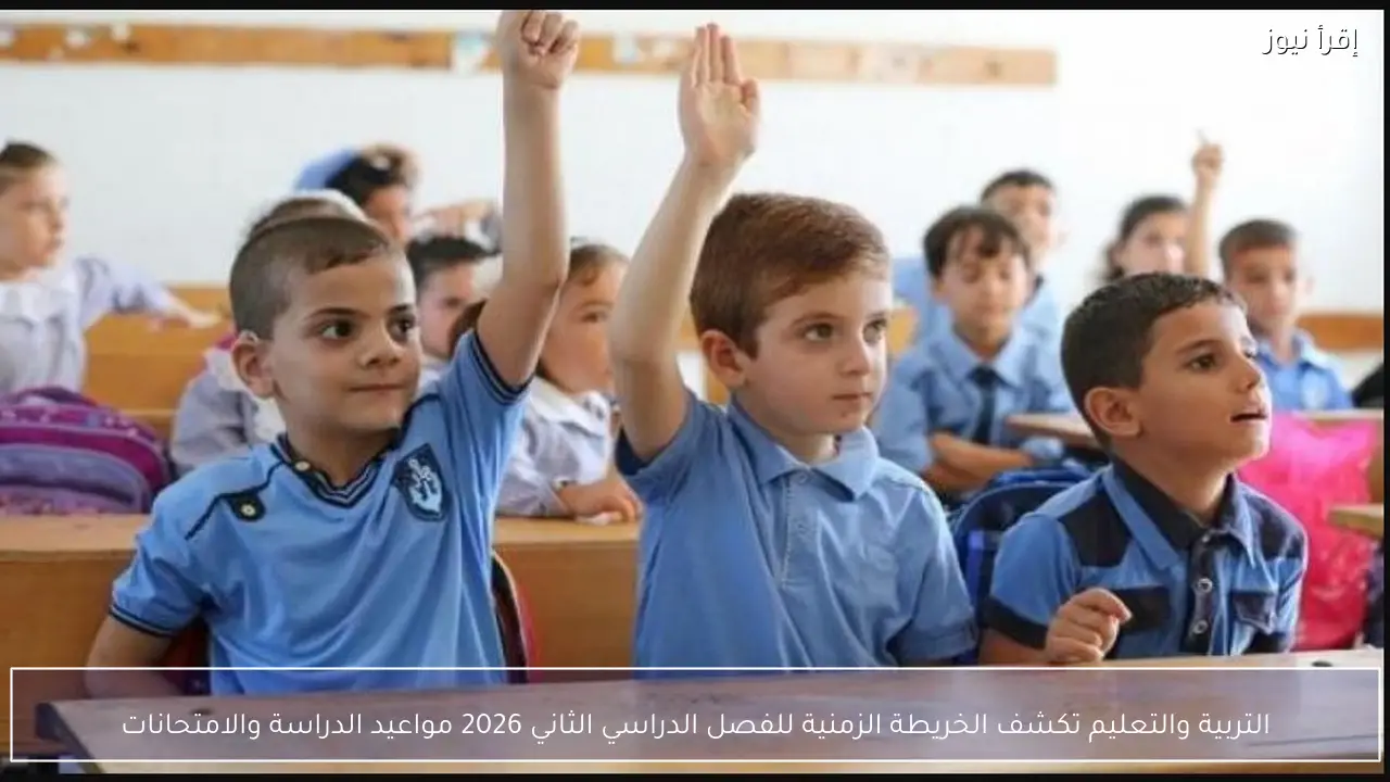 التربية والتعليم تكشف الخريطة الزمنية للفصل الدراسي الثاني 2026 مواعيد الدراسة والامتحانات