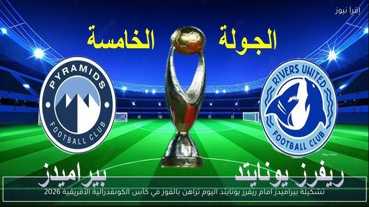 تشكيلة بيراميدز امام ريفرز يونايتد اليوم تراهن بالفوز في كأس الكونفدرالية الأفريقية 2026