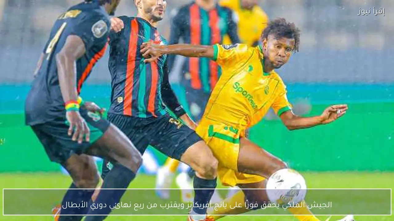 الجيش الملكي يحقق فوزًا على يانج أفريكانز ويقترب من ربع نهائي دوري الأبطال