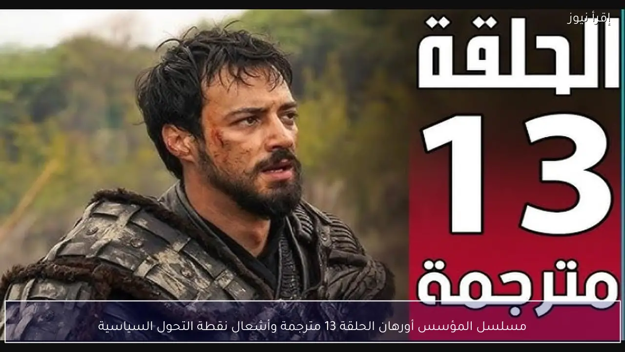 مسلسل المؤسس أورهان الحلقة 13 مترجمة تشعل نقطة التحول السياسية