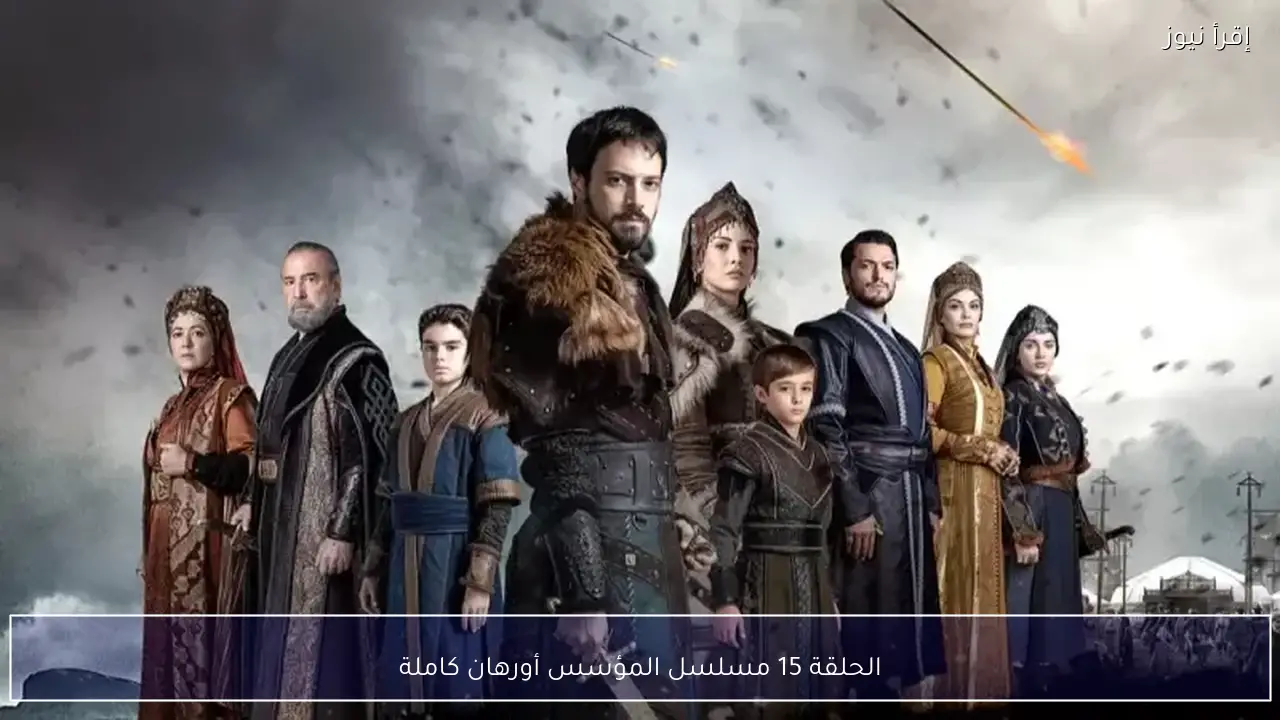 الحلقة 15 مسلسل المؤسس أورهان كاملة .. أسرار جديدة تغير مسار الأحداث
