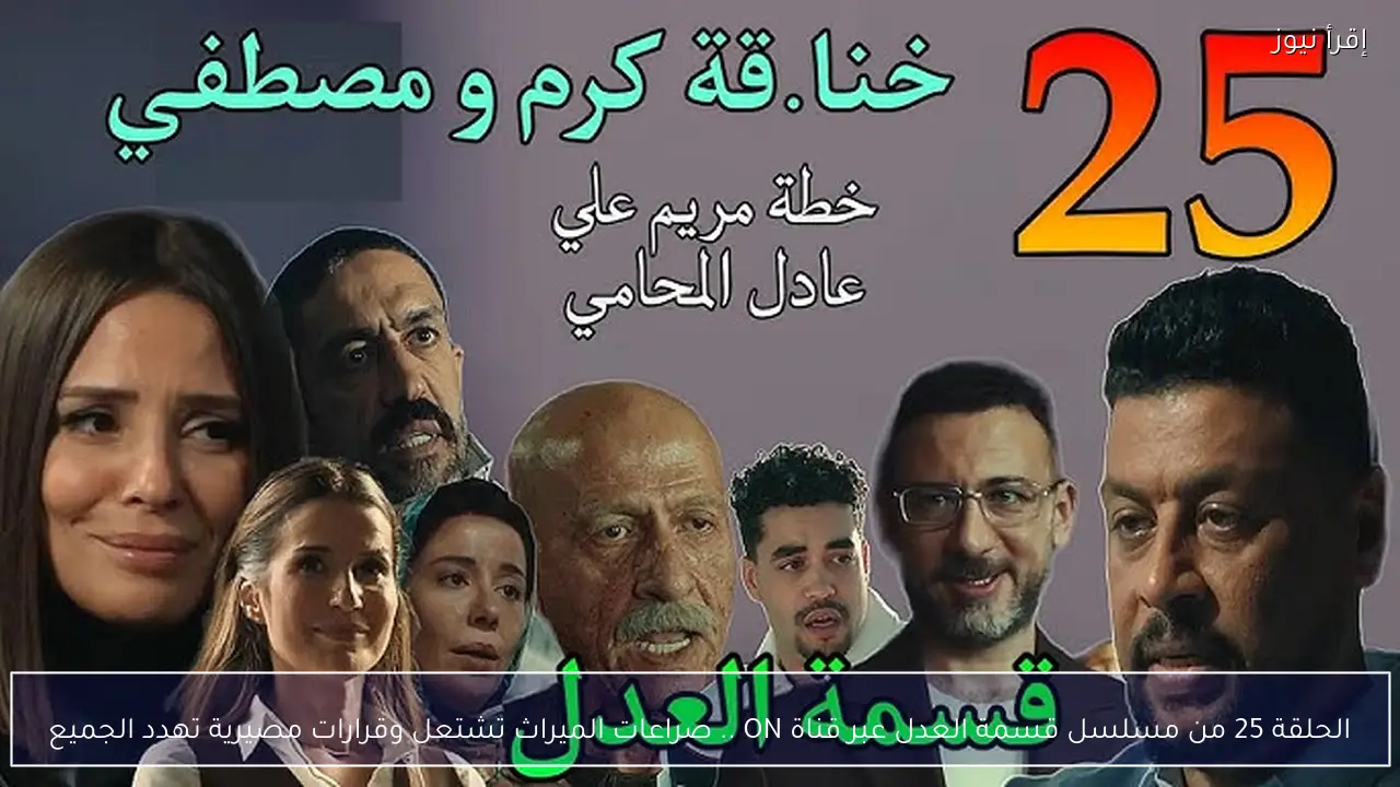 الحلقة 25 من مسلسل قسمة العدل عبر قناة ON .. صراعات الميراث تشتعل وقرارات مصيرية تهدد الجميع