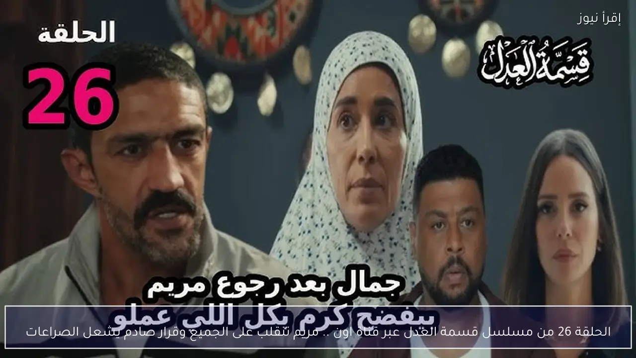 الحلقة 26 من مسلسل قسمة العدل عبر قناة اون .. مريم تنقلب على الجميع وقرار صادم يشعل الصراعات