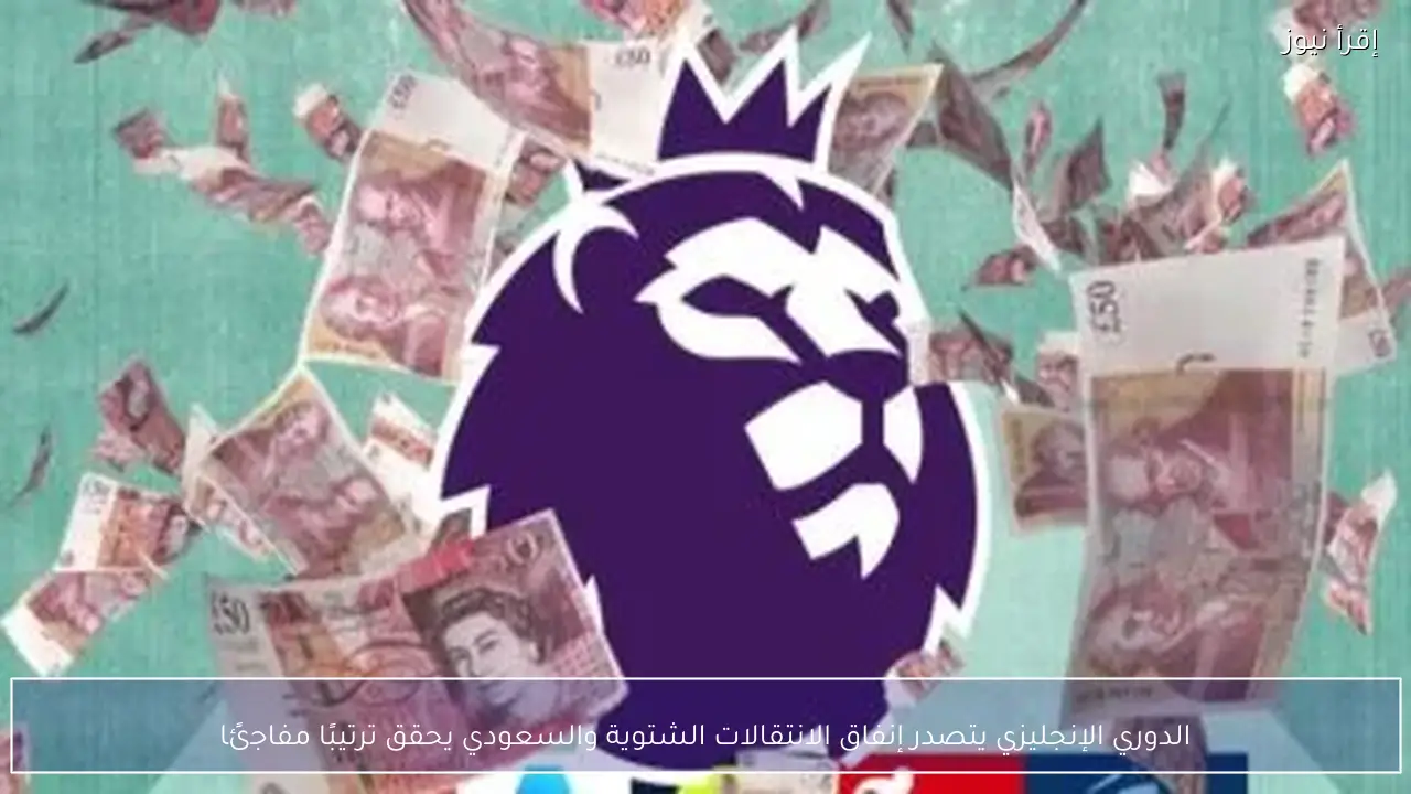 الدوري الإنجليزي يتصدر إنفاق الانتقالات الشتوية والسعودي يحقق ترتيبًا مفاجئًا
