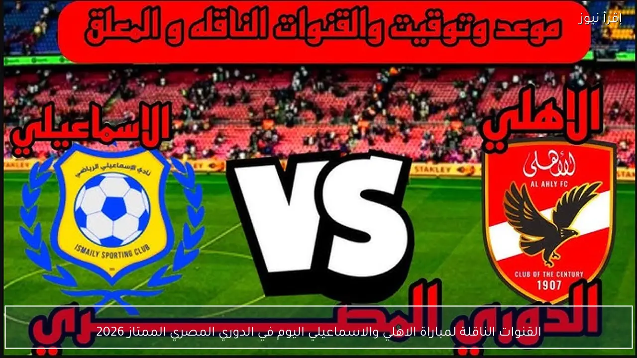 القنوات الناقلة لمباراة الاهلي والاسماعيلي اليوم في الدوري المصري الممتاز 2026