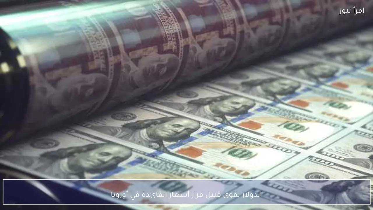 الدولار يقوى قبيل قرار أسعار الفائدة في أوروبا