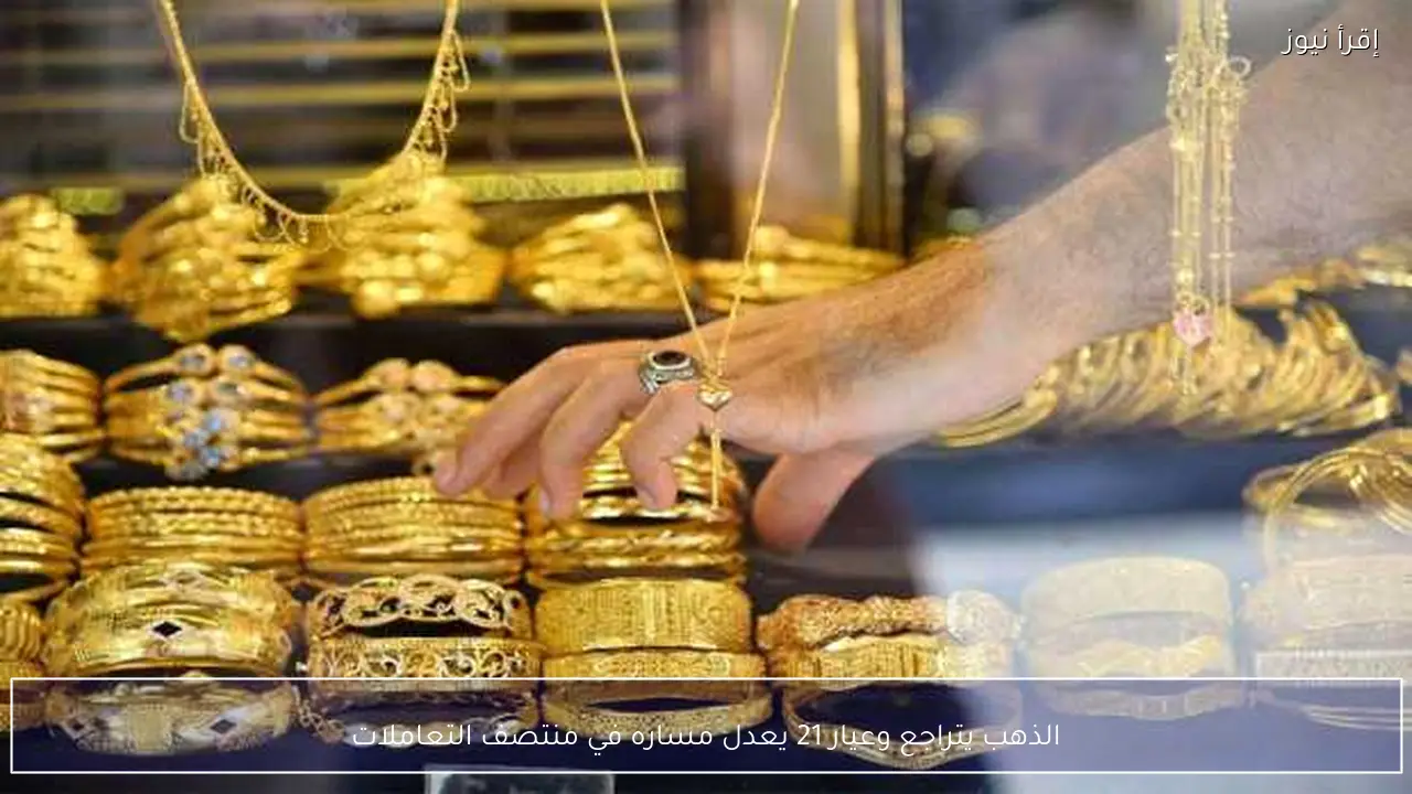 الذهب يتراجع وعيار 21 يعدل مساره في منتصف التعاملات
