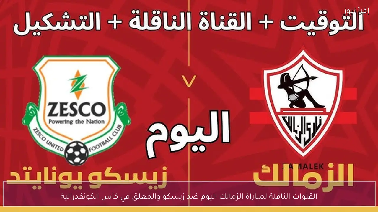 القنوات الناقلة لمباراة الزمالك اليوم ضد زيسكو والمعلق في كأس الكونفدرالية