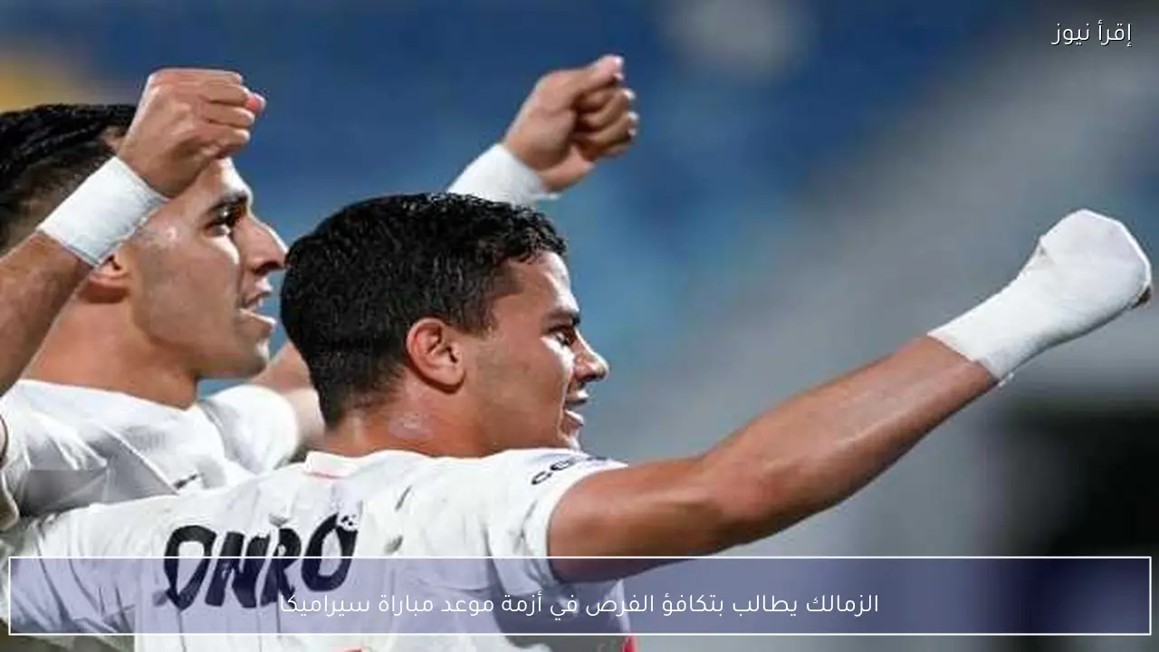الزمالك يطالب بتكافؤ الفرص في أزمة موعد مباراة سيراميكا