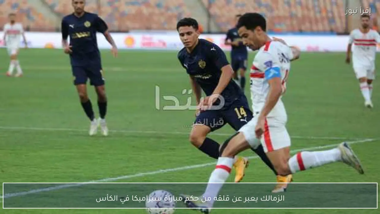 الزمالك يعبر عن قلقه من حكم مباراة سيراميكا في الكأس