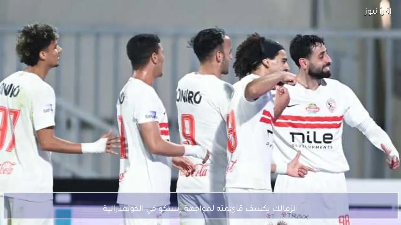 الزمالك يكشف قائمته لمواجهة زيسكو في الكونفدرالية