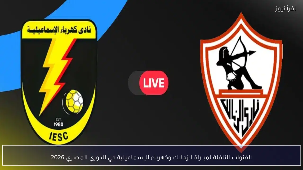 القنوات الناقلة لمباراة الزمالك وكهرباء الإسماعيلية في الدوري المصري 2026