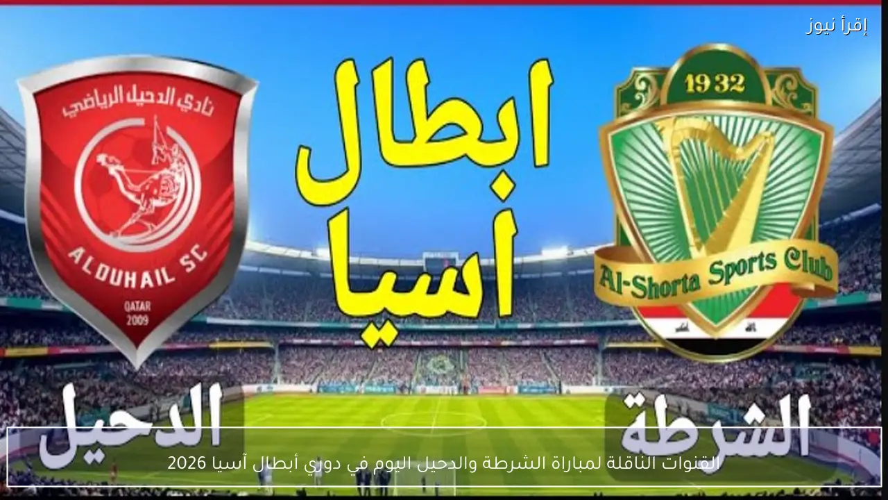 القنوات الناقلة لمباراة الشرطة والدحيل اليوم في دوري أبطال آسيا 2026