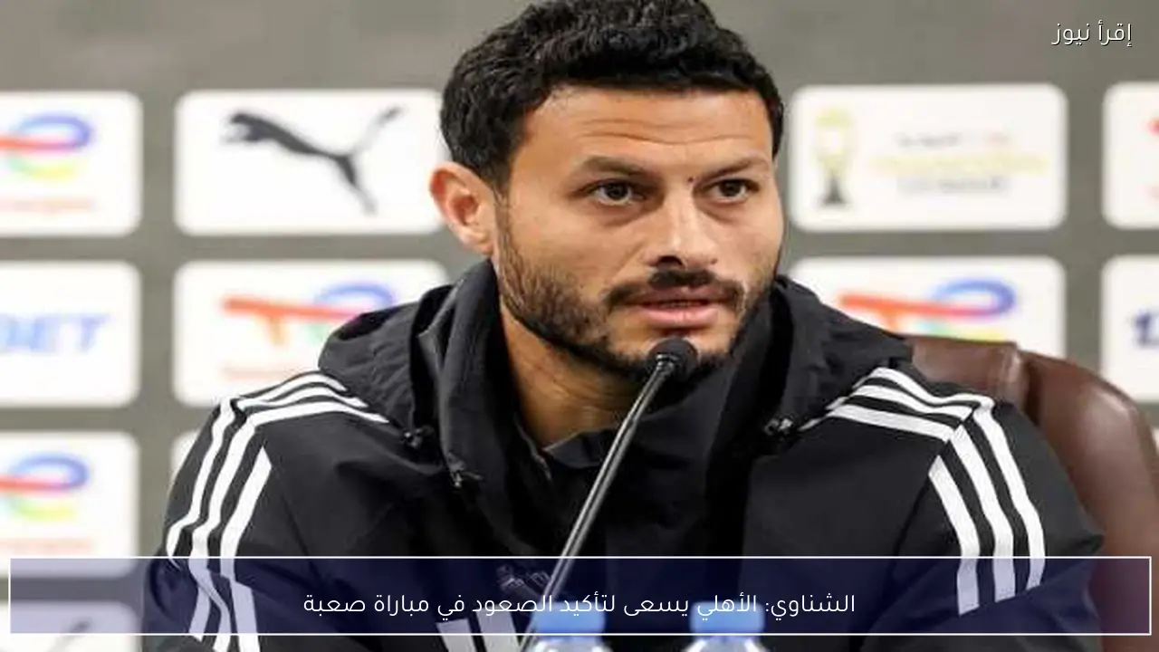 الشناوي: الأهلي يسعى لتأكيد الصعود في مباراة صعبة
