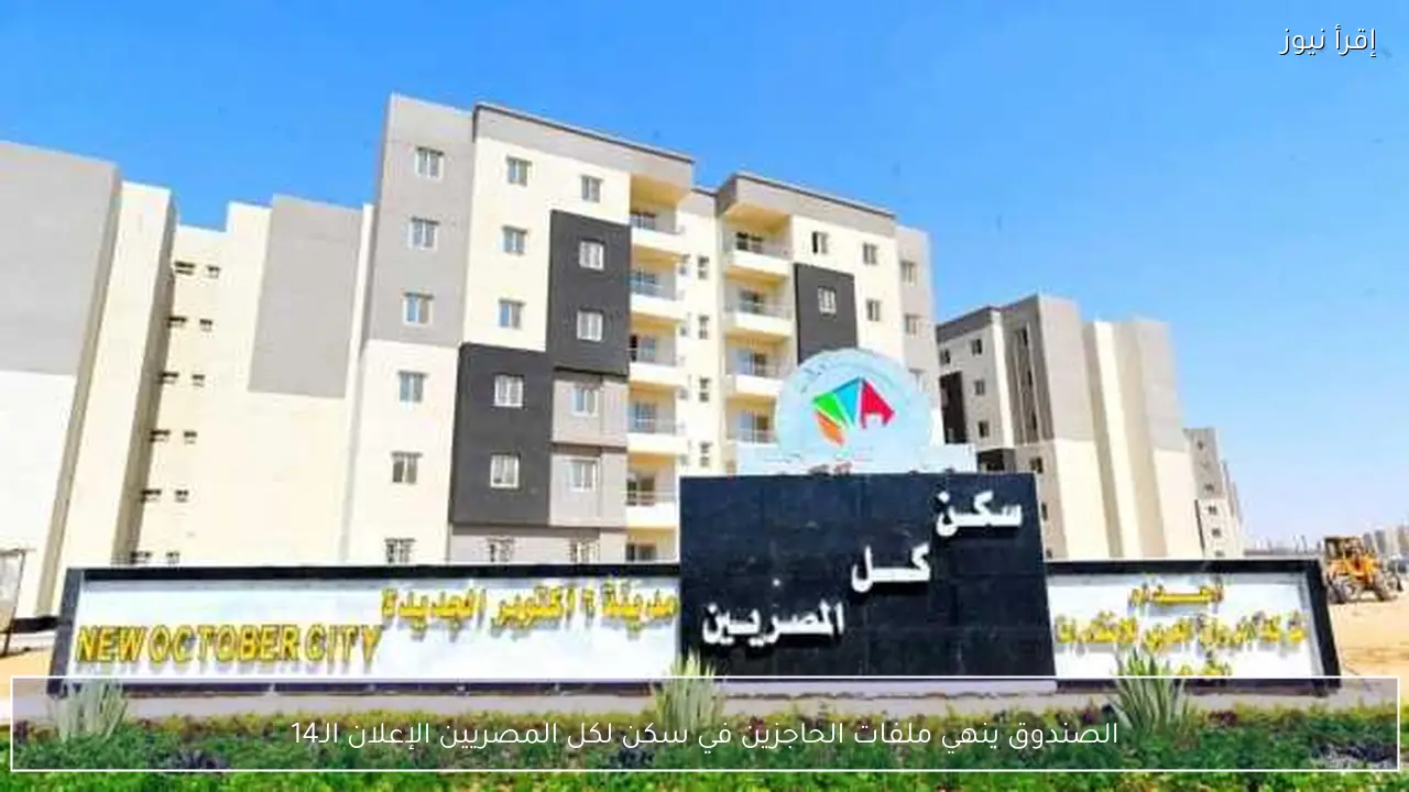 الصندوق ينهي ملفات الحاجزين في سكن لكل المصريين الإعلان الـ14