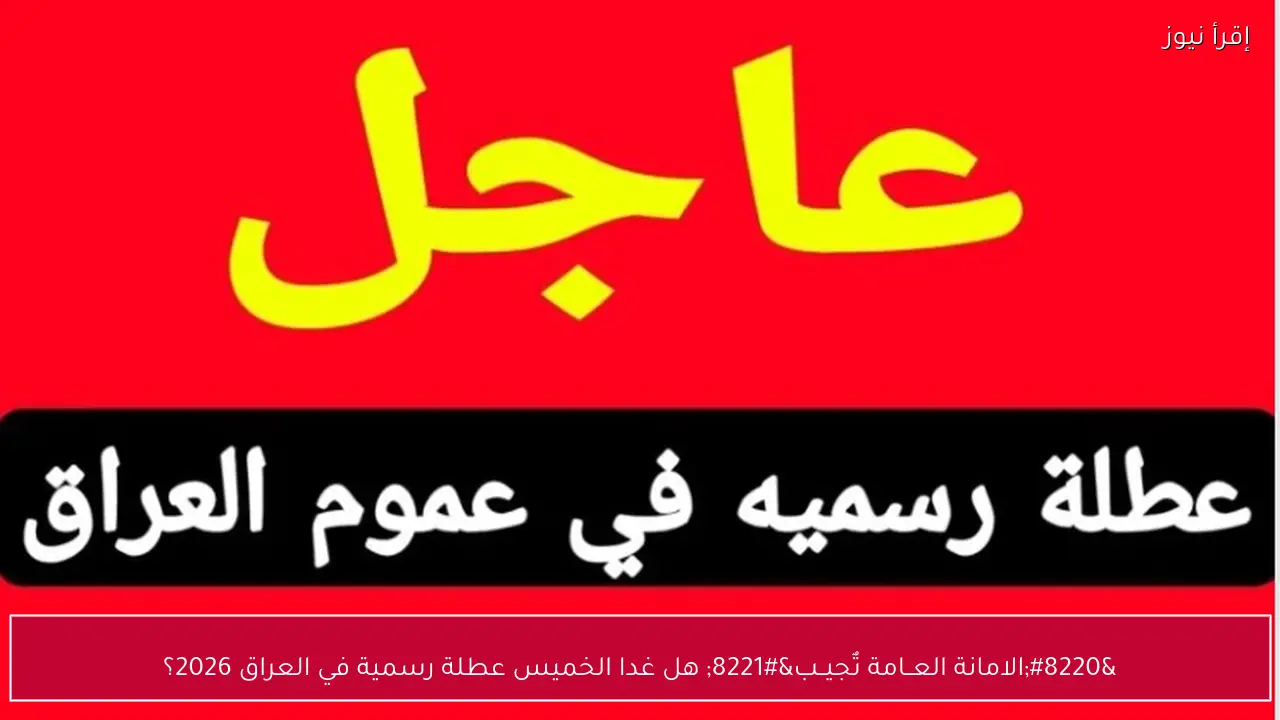 “الامانة العــامة تٌجيــب” هل غدا الخميس عطلة رسمية في العراق 2026؟