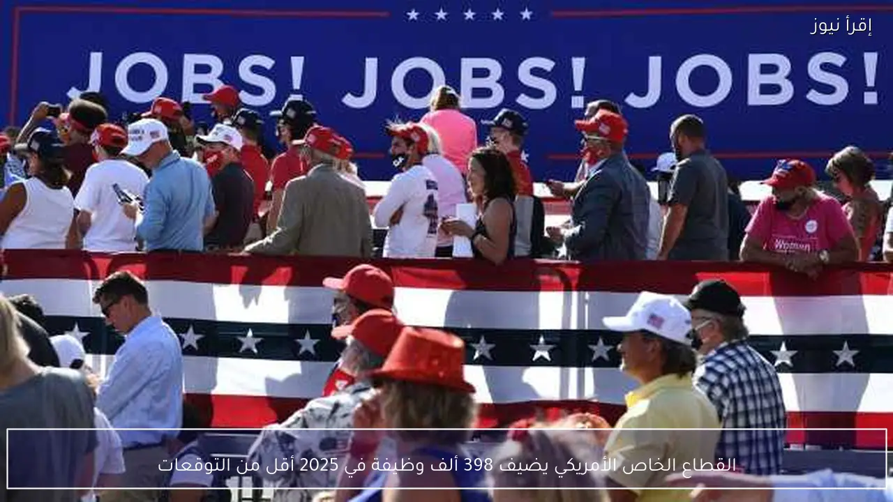 القطاع الخاص الأمريكي يضيف 398 ألف وظيفة في 2025 أقل من التوقعات