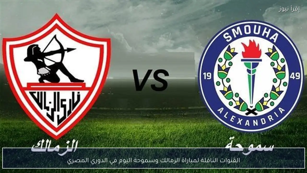 القنوات الناقلة لمباراة الزمالك وسموحة اليوم في الدوري المصري