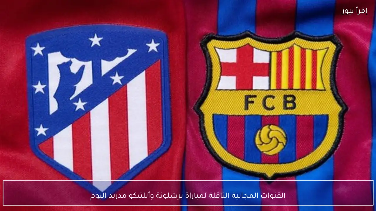 القنوات المجانية الناقلة لمباراة برشلونة وأتلتيكو مدريد اليوم في نصف نهائي كأس ملك إسبانيا