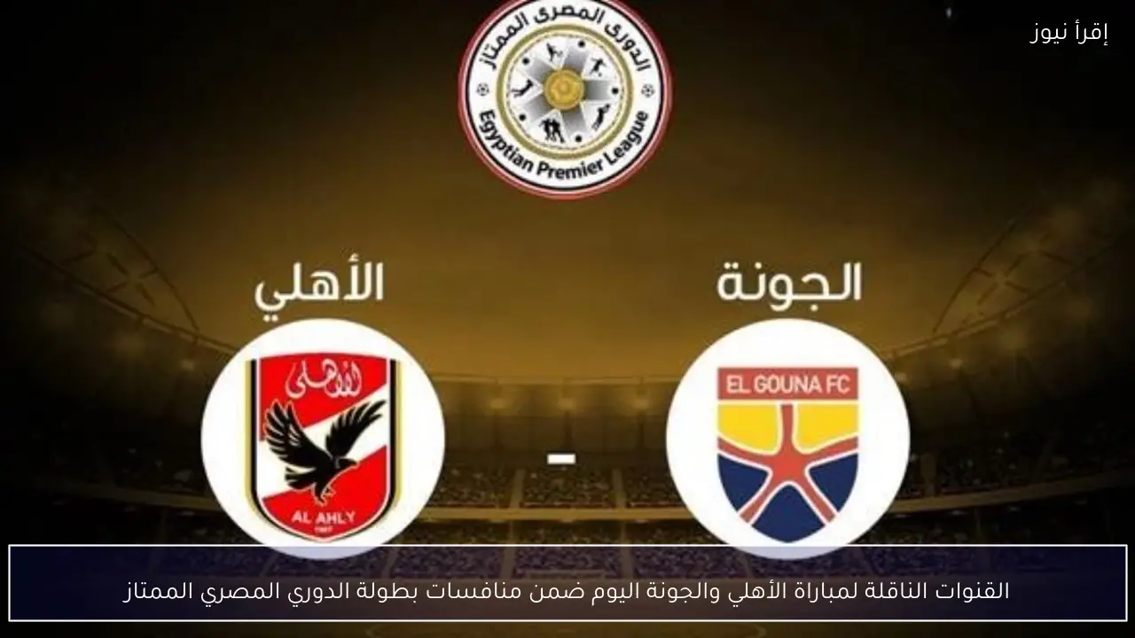 القنوات الناقلة لمباراة الأهلي والجونة اليوم ضمن منافسات بطولة الدوري المصري الممتاز