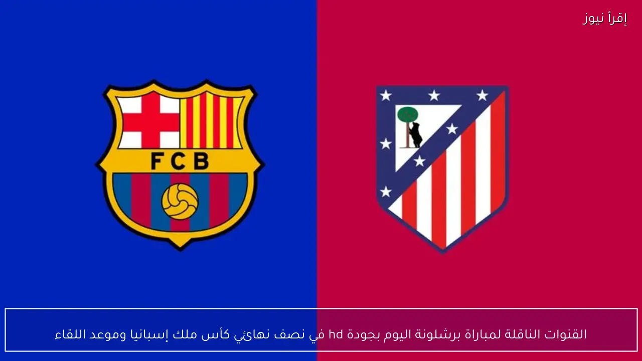 القنوات الناقلة لمباراة برشلونة اليوم بجودة hd في نصف نهائي كأس ملك إسبانيا