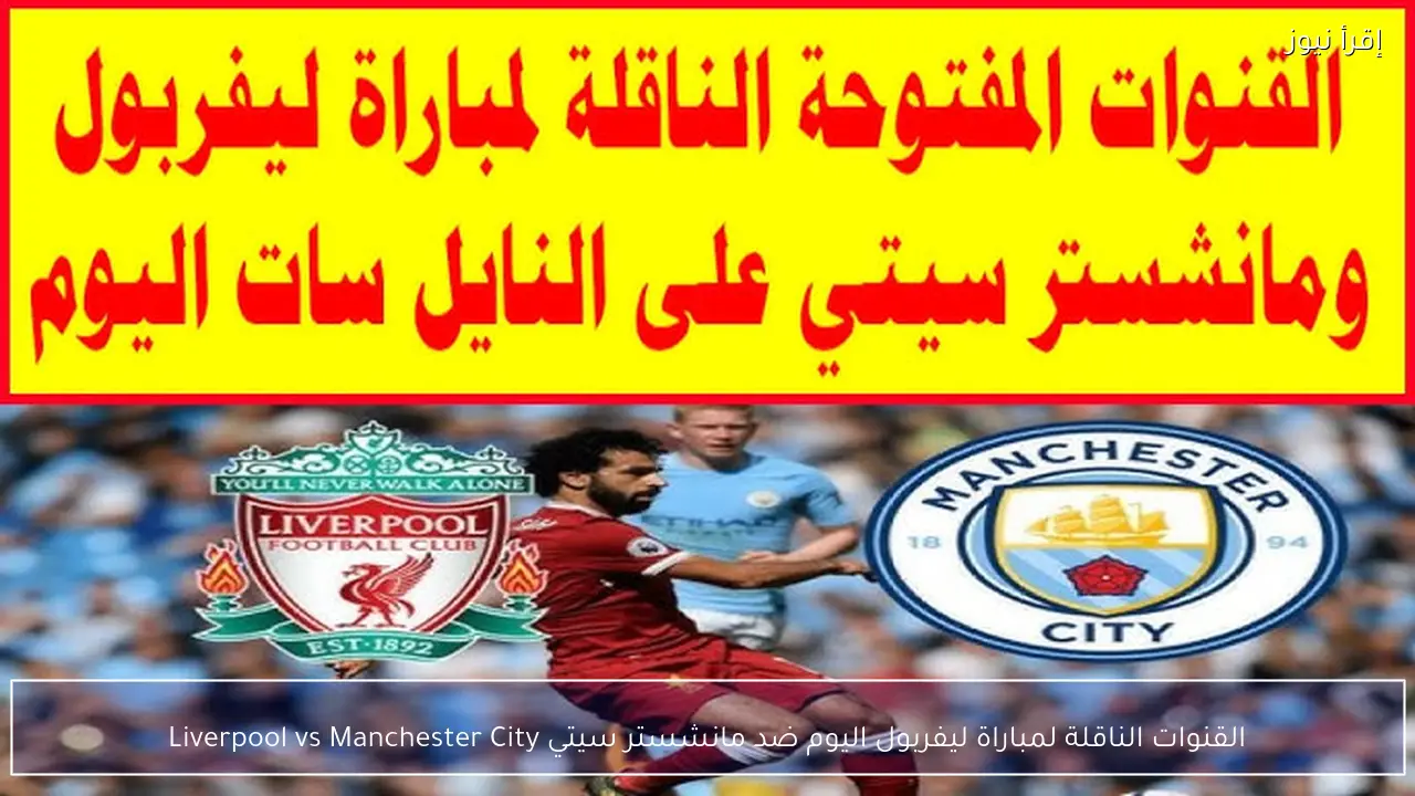 القنوات الناقلة لمباراة ليفربول اليوم ضد مانشستر سيتي Liverpool vs Manchester City
