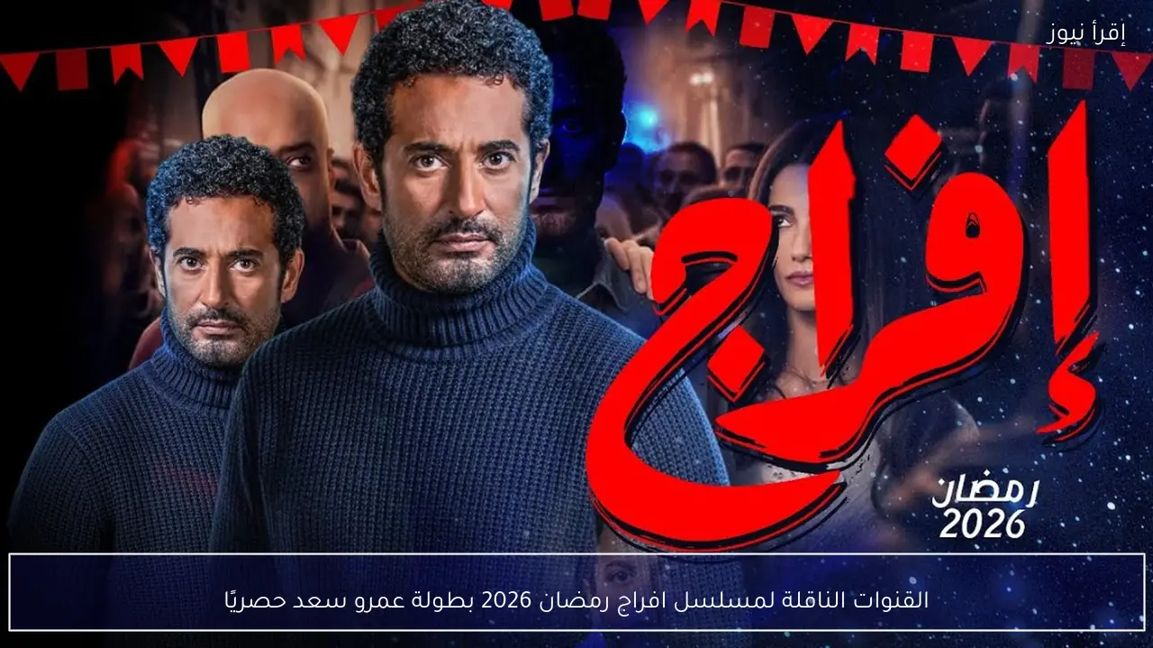القنوات الناقلة لمسلسل افراج رمضان 2026 بطولة عمرو سعد وخريطة العرض الكاملة
