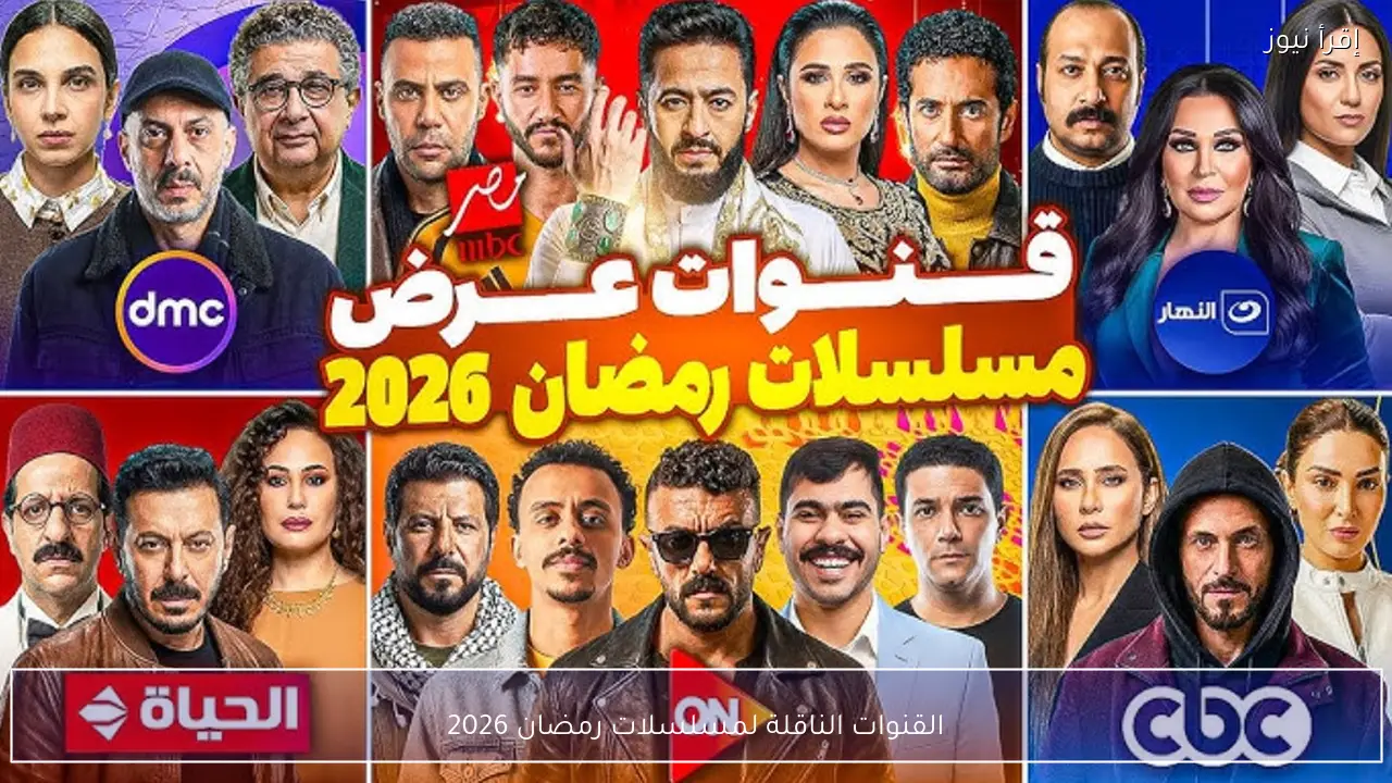 القنوات الناقلة لمسلسلات رمضان 2026 وخريطة العرض الكاملة على القنوات والمنصات