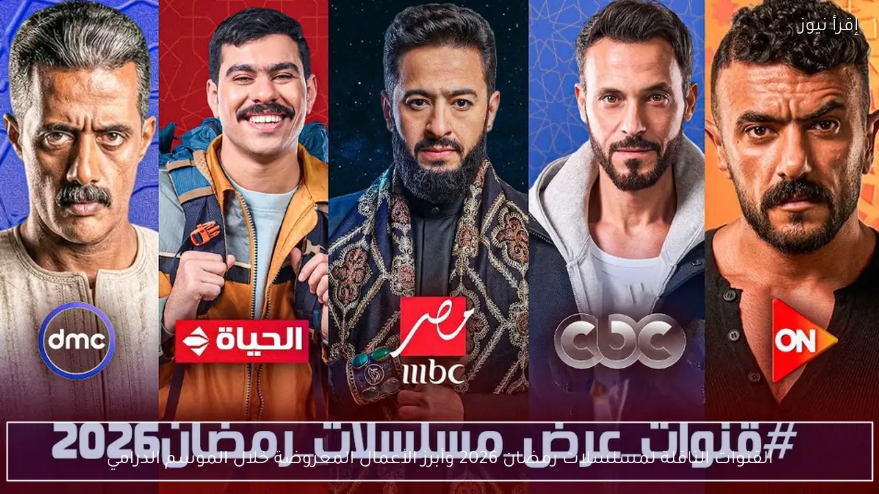 القنوات الناقلة لمسلسلات رمضان 2026 وأبرز الأعمال المعروضة خلال الموسم الدرامي