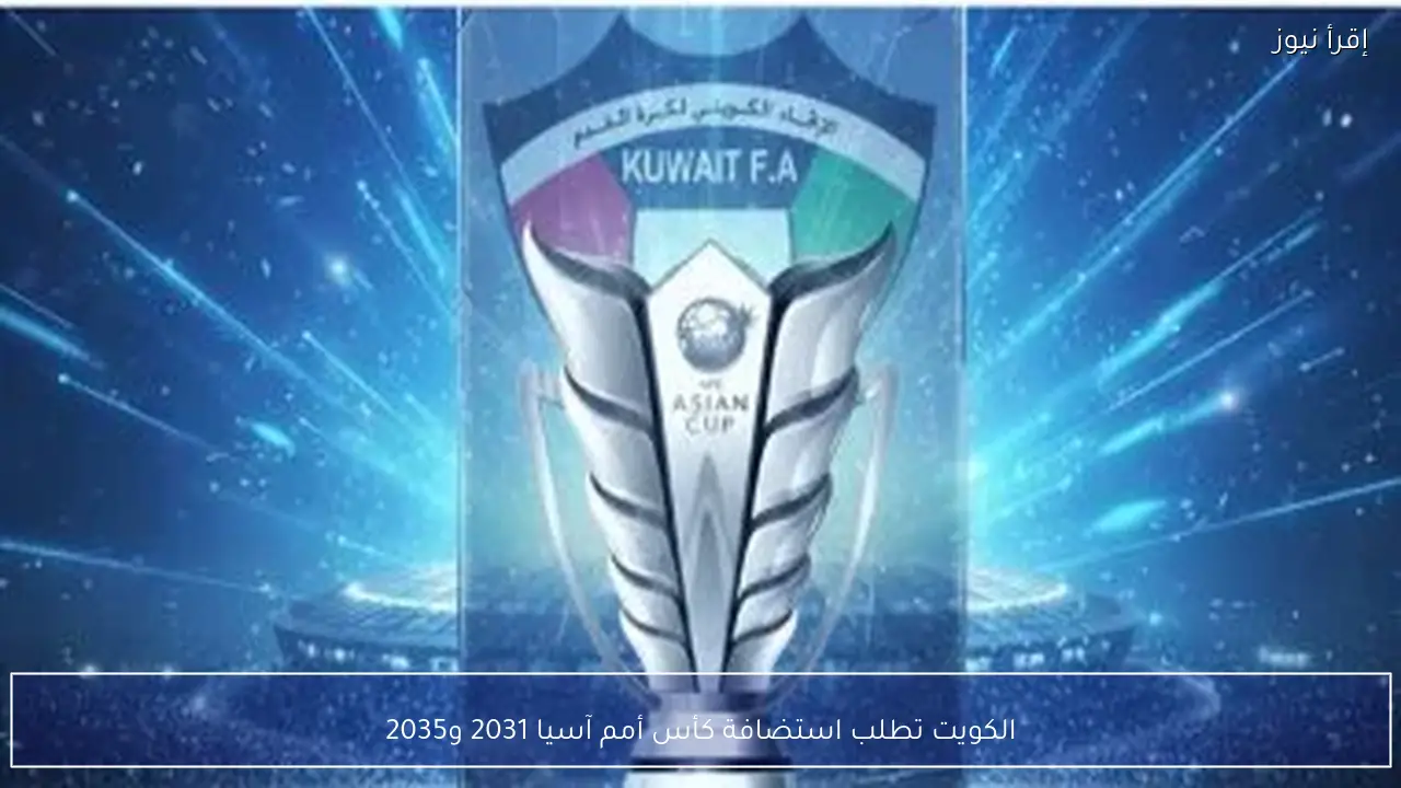 الكويت تطلب استضافة كأس أمم آسيا 2031 و2035