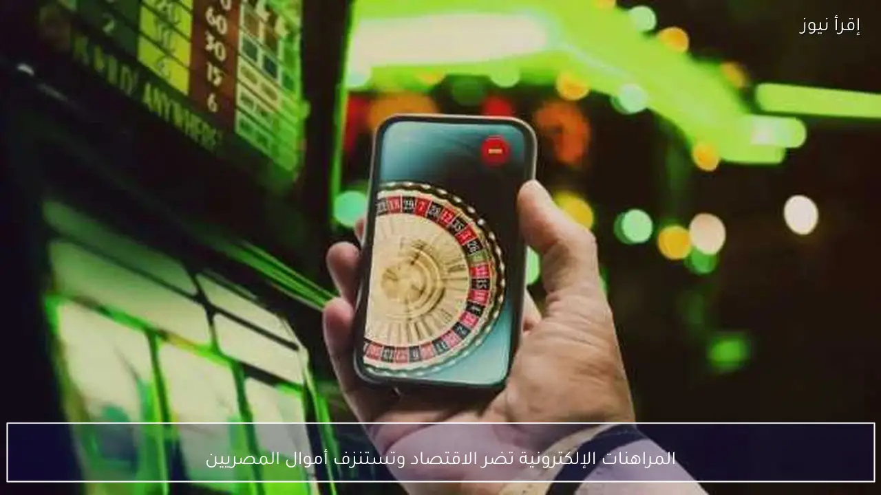المراهنات الإلكترونية تضر الاقتصاد وتستنزف أموال المصريين
