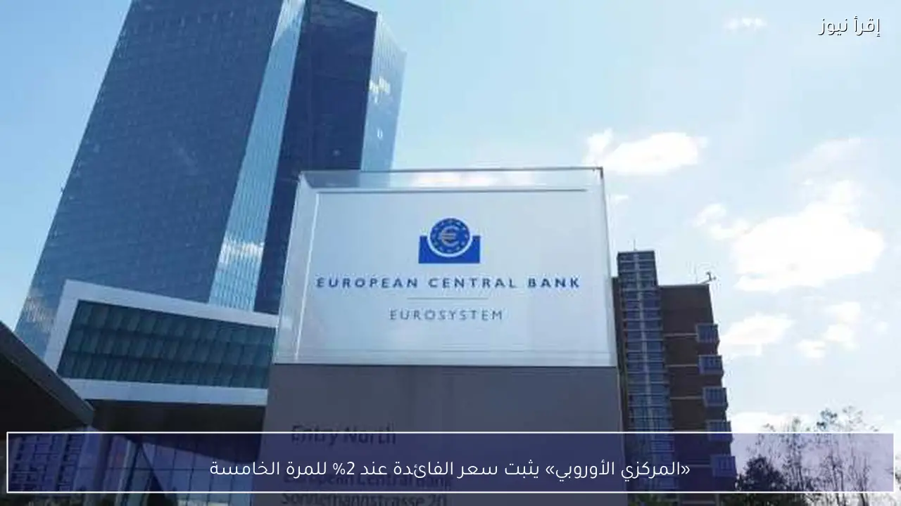 «المركزي الأوروبي» يثبت سعر الفائدة عند 2% للمرة الخامسة
