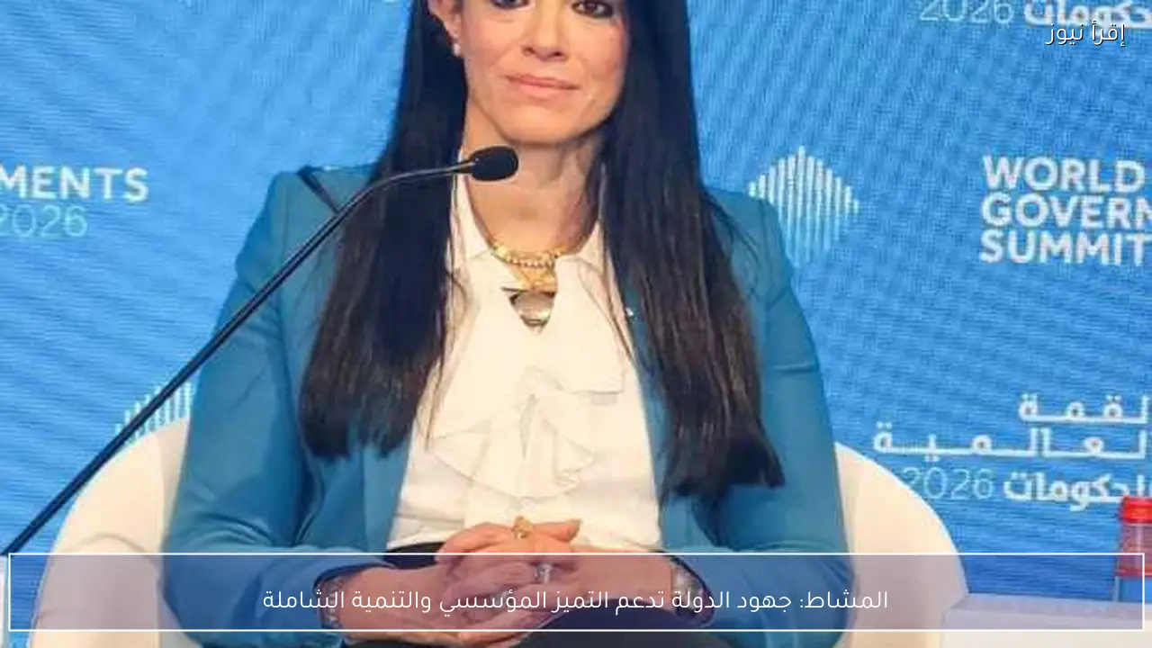 المشاط: جهود الدولة تدعم التميز المؤسسي والتنمية الشاملة